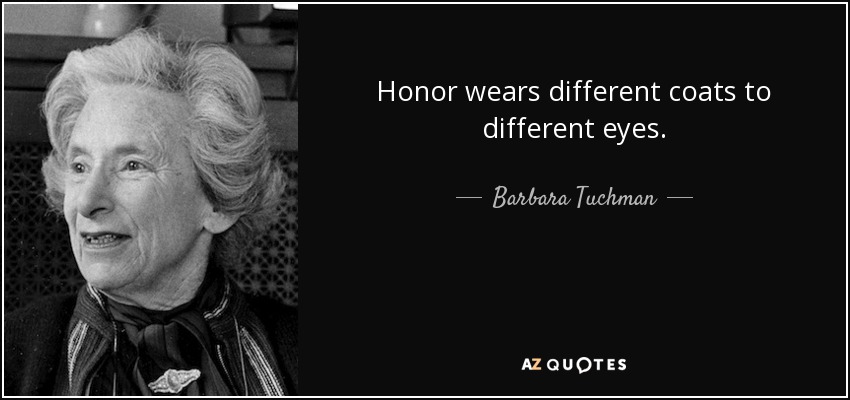 Honor wears different coats to different eyes. - Barbara Tuchman