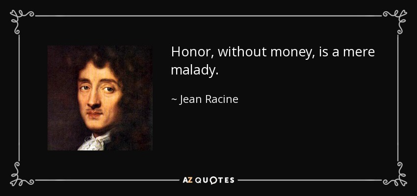 Honor, without money, is a mere malady. - Jean Racine