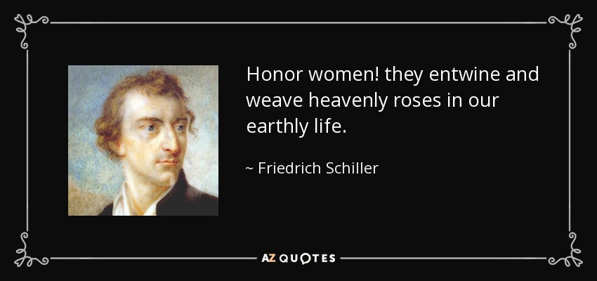 Honor women! they entwine and weave heavenly roses in our earthly life. - Friedrich Schiller