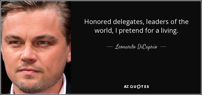 Honored delegates, leaders of the world, I pretend for a living. - Leonardo DiCaprio