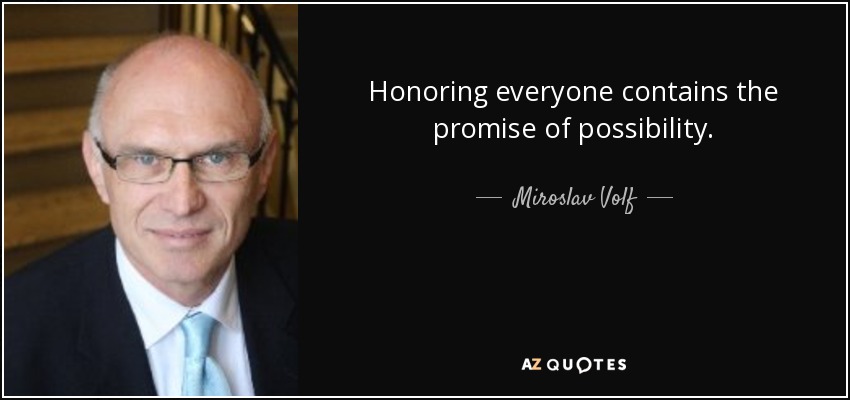 Honoring everyone contains the promise of possibility. - Miroslav Volf