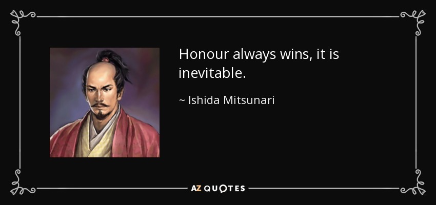 Honour always wins, it is inevitable. - Ishida Mitsunari
