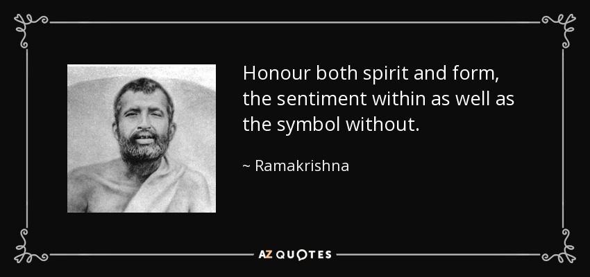 Honour both spirit and form, the sentiment within as well as the symbol without. - Ramakrishna
