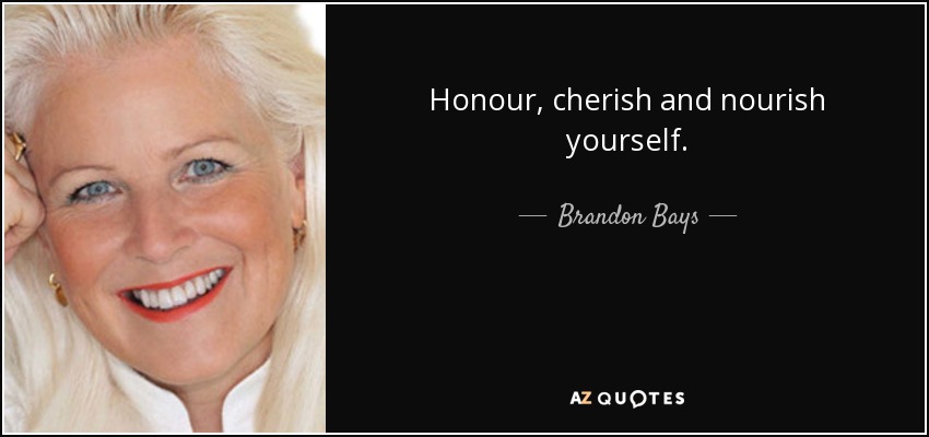 Honour, cherish and nourish yourself. - Brandon Bays