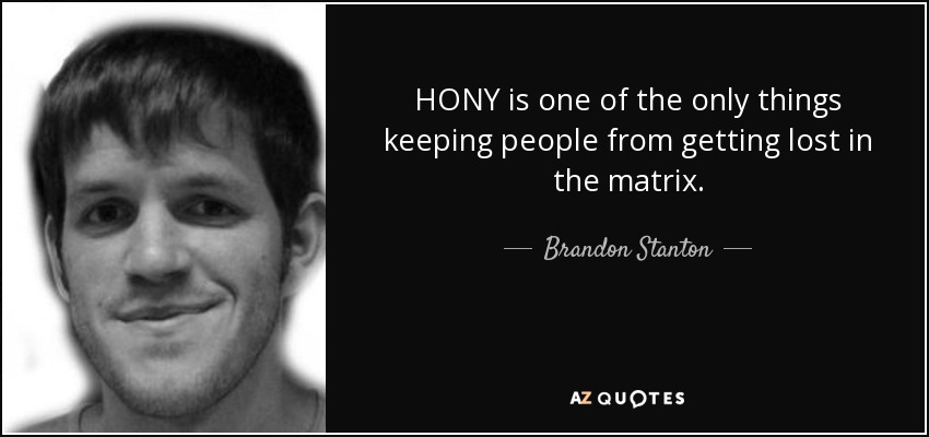 HONY is one of the only things keeping people from getting lost in the matrix. - Brandon Stanton