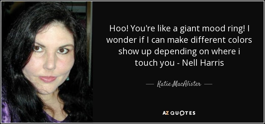 Hoo! You're like a giant mood ring! I wonder if I can make different colors show up depending on where i touch you - Nell Harris - Katie MacAlister