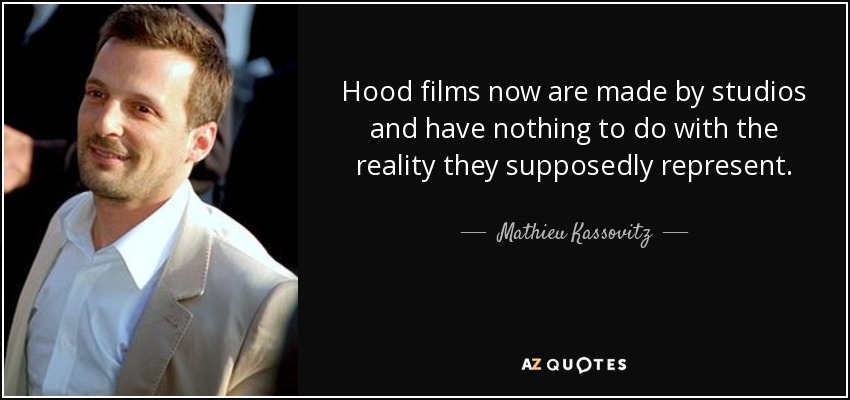 Hood films now are made by studios and have nothing to do with the reality they supposedly represent. - Mathieu Kassovitz
