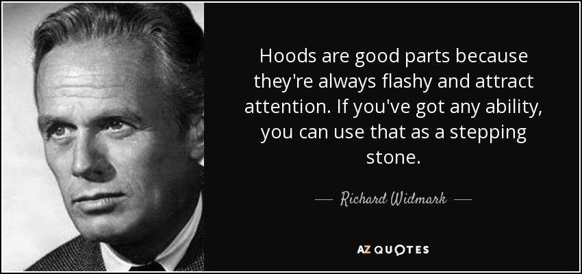 Hoods are good parts because they're always flashy and attract attention. If you've got any ability, you can use that as a stepping stone. - Richard Widmark