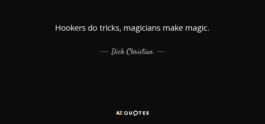 Hookers do tricks, magicians make magic. - Dick Christian