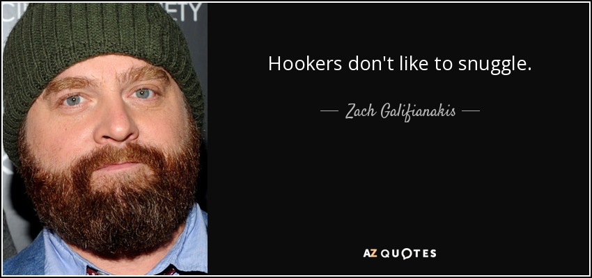 Hookers don't like to snuggle. - Zach Galifianakis