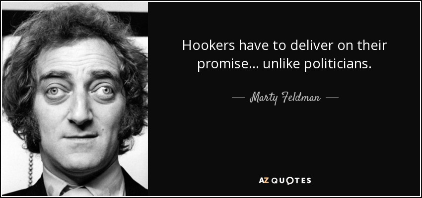 Hookers have to deliver on their promise... unlike politicians. - Marty Feldman