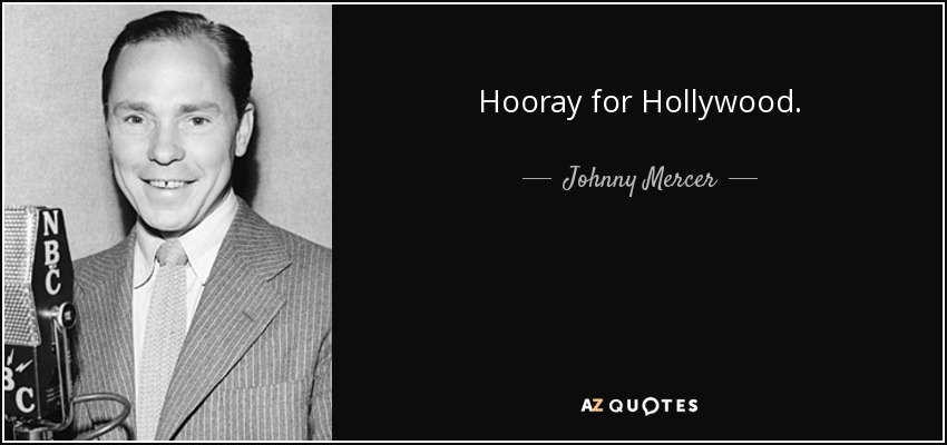 Hooray for Hollywood. - Johnny Mercer