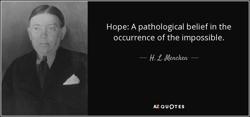 Hope: A pathological belief in the occurrence of the impossible. - H. L. Mencken