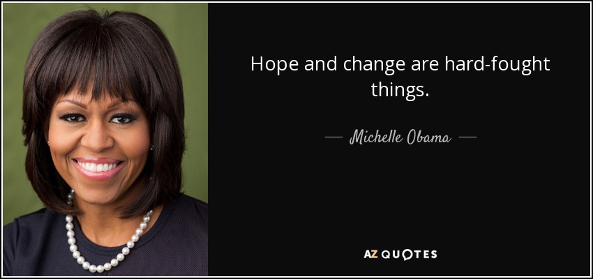 Hope and change are hard-fought things. - Michelle Obama