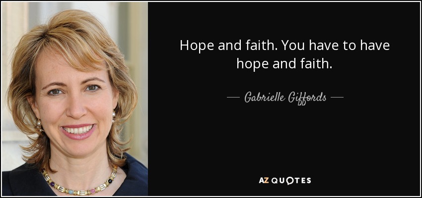 Hope and faith. You have to have hope and faith. - Gabrielle Giffords