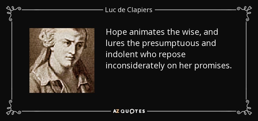 Hope animates the wise, and lures the presumptuous and indolent who repose inconsiderately on her promises. - Luc de Clapiers