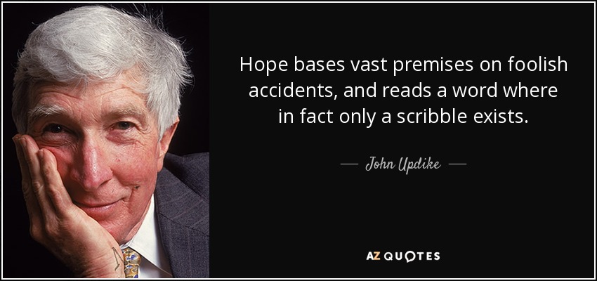 Hope bases vast premises on foolish accidents, and reads a word where in fact only a scribble exists. - John Updike