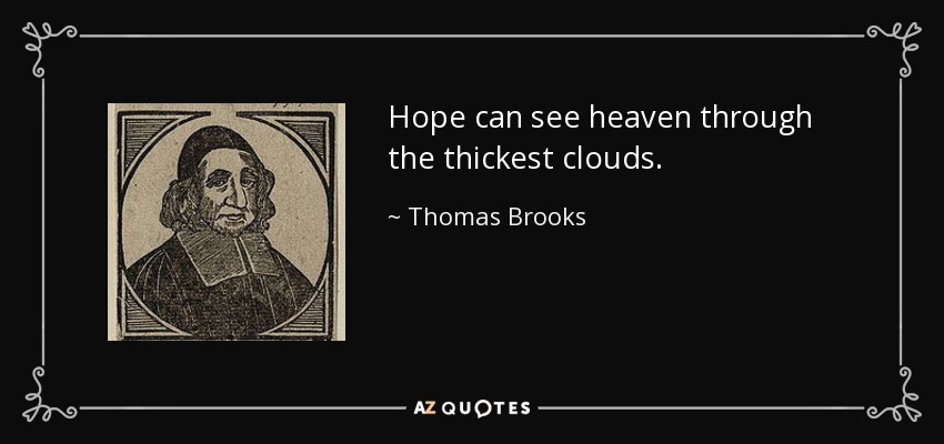Hope can see heaven through the thickest clouds. - Thomas Brooks