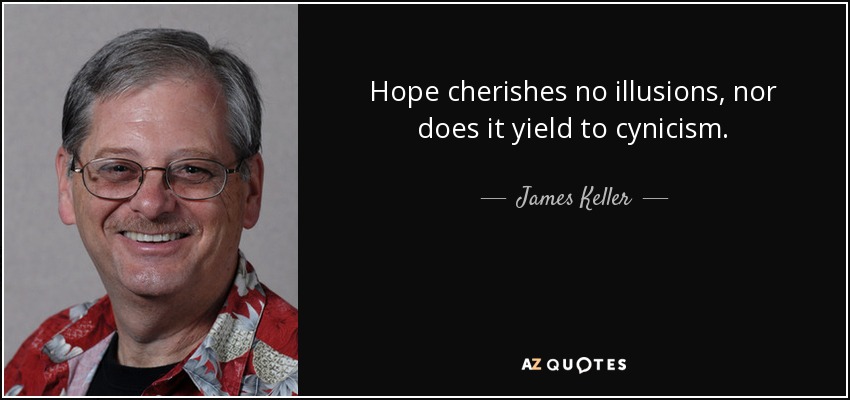 Hope cherishes no illusions, nor does it yield to cynicism. - James Keller