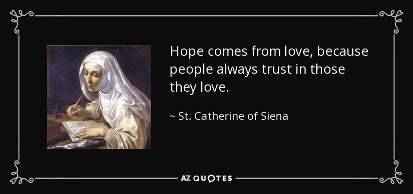 Hope comes from love, because people always trust in those they love. - St. Catherine of Siena
