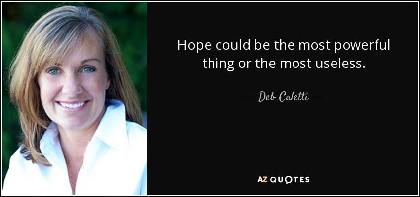Hope could be the most powerful thing or the most useless. - Deb Caletti