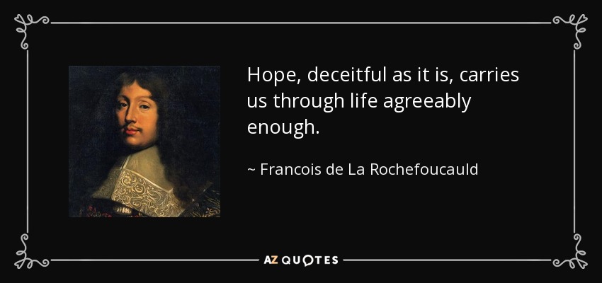 Hope, deceitful as it is, carries us through life agreeably enough. - Francois de La Rochefoucauld