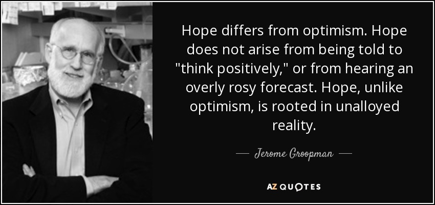Hope differs from optimism. Hope does not arise from being told to 