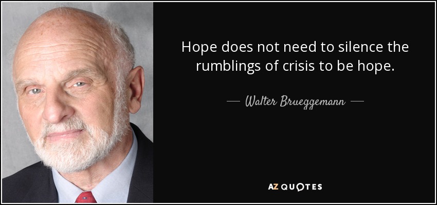 Hope does not need to silence the rumblings of crisis to be hope. - Walter Brueggemann