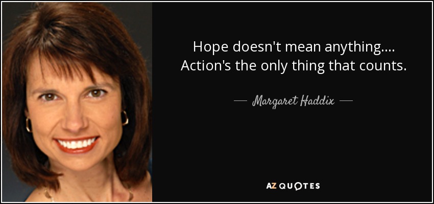 Hope doesn't mean anything. ... Action's the only thing that counts. - Margaret Haddix