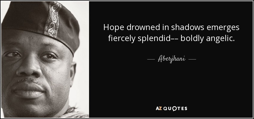 Hope drowned in shadows emerges fiercely splendid–– boldly angelic. - Aberjhani