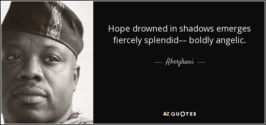 Hope drowned in shadows emerges fiercely splendid–– boldly angelic. - Aberjhani