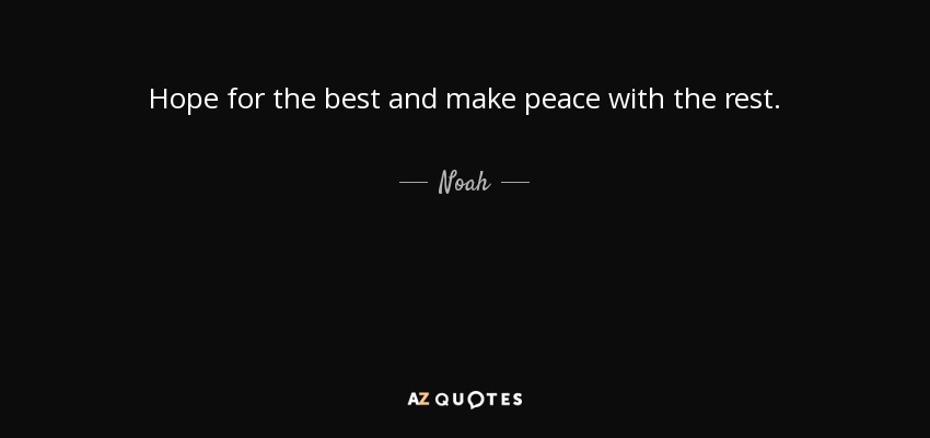 Hope for the best and make peace with the rest. - Noah