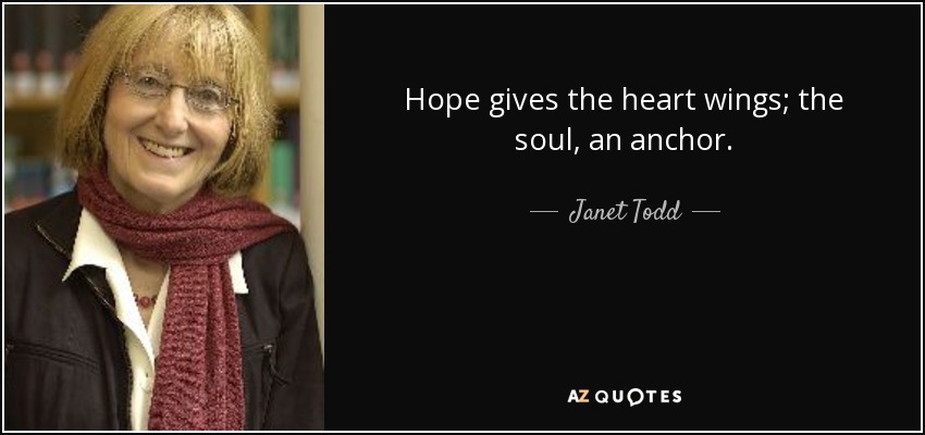 Hope gives the heart wings; the soul, an anchor. - Janet Todd
