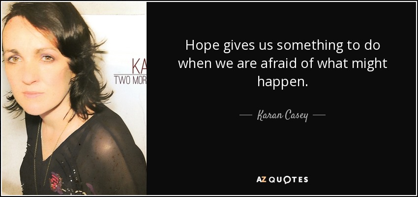 Hope gives us something to do when we are afraid of what might happen. - Karan Casey