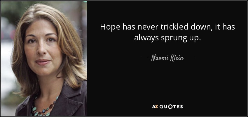Hope has never trickled down, it has always sprung up. - Naomi Klein