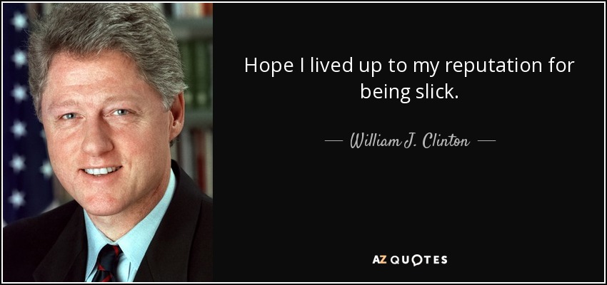 Hope I lived up to my reputation for being slick. - William J. Clinton