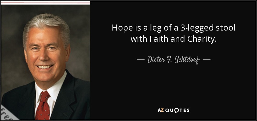 Hope is a leg of a 3-legged stool with Faith and Charity. - Dieter F. Uchtdorf