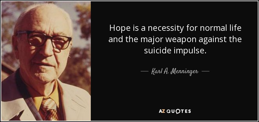 Hope is a necessity for normal life and the major weapon against the suicide impulse. - Karl A. Menninger