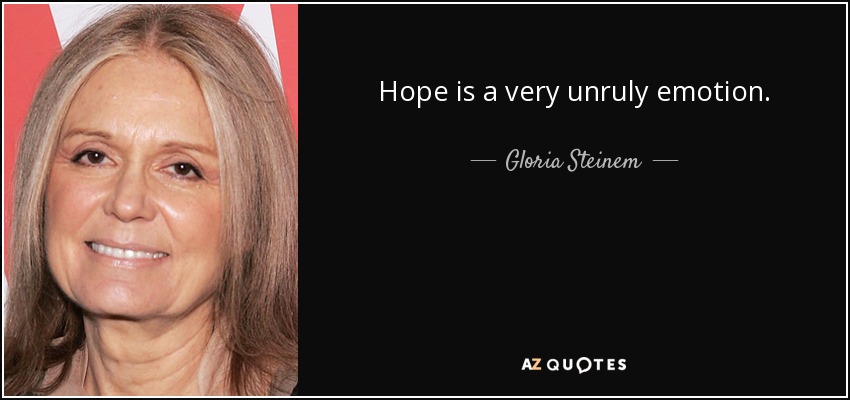 Hope is a very unruly emotion. - Gloria Steinem