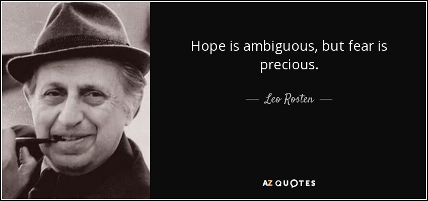 Hope is ambiguous, but fear is precious. - Leo Rosten