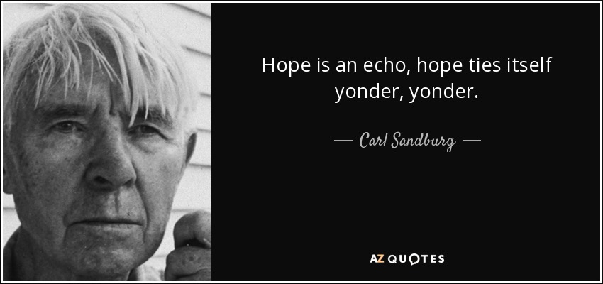 Hope is an echo, hope ties itself yonder, yonder. - Carl Sandburg