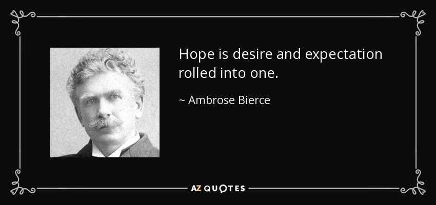 Hope is desire and expectation rolled into one. - Ambrose Bierce