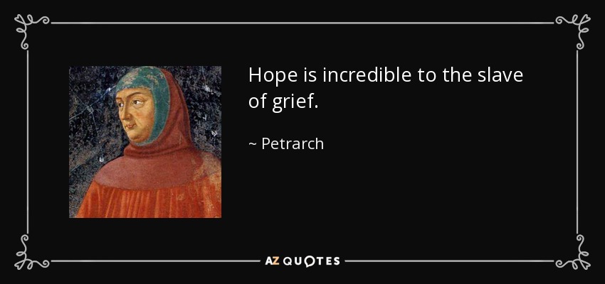 Hope is incredible to the slave of grief. - Petrarch