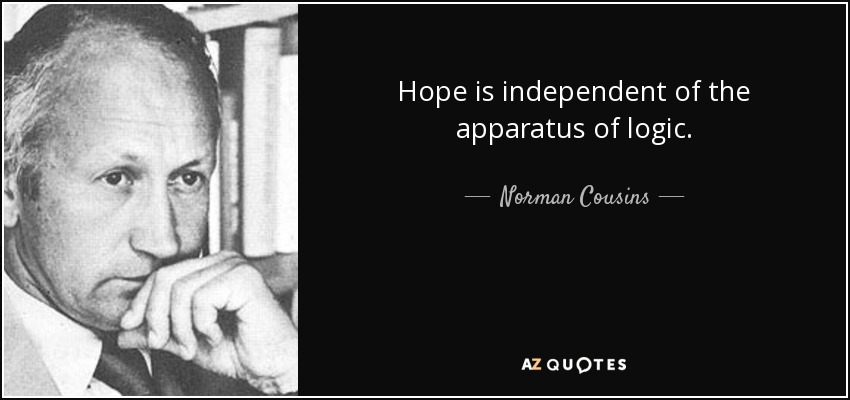 Hope is independent of the apparatus of logic. - Norman Cousins