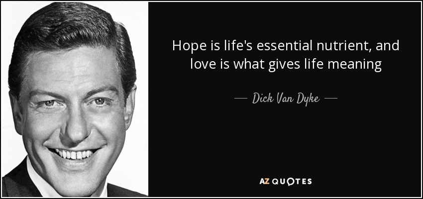 Hope is life's essential nutrient, and love is what gives life meaning - Dick Van Dyke