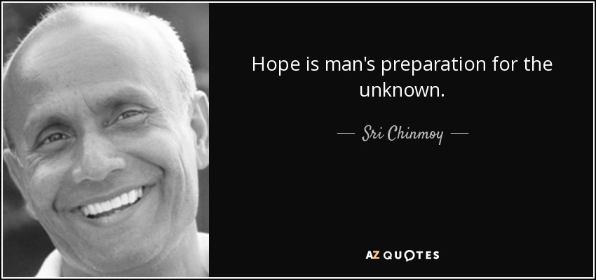 Hope is man's preparation for the unknown. - Sri Chinmoy