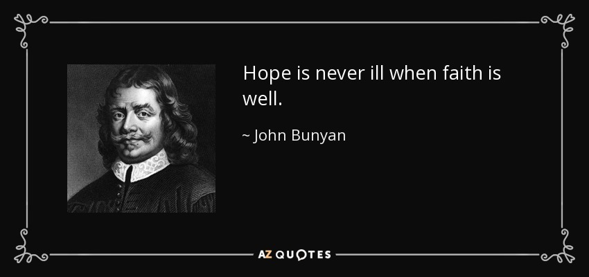 Hope is never ill when faith is well. - John Bunyan