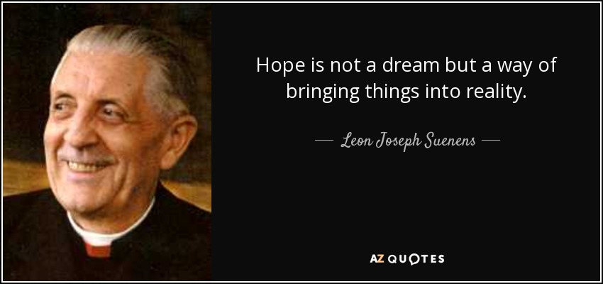 Hope is not a dream but a way of bringing things into reality. - Leon Joseph Suenens