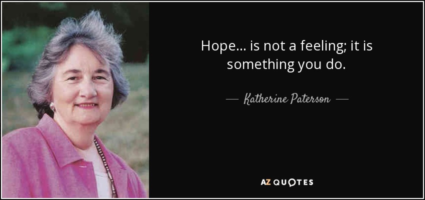 Hope ... is not a feeling; it is something you do. - Katherine Paterson