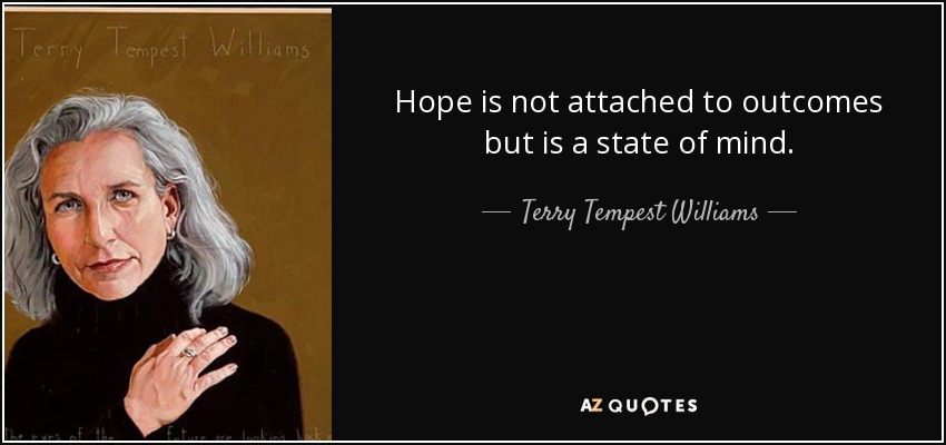 Hope is not attached to outcomes but is a state of mind. - Terry Tempest Williams